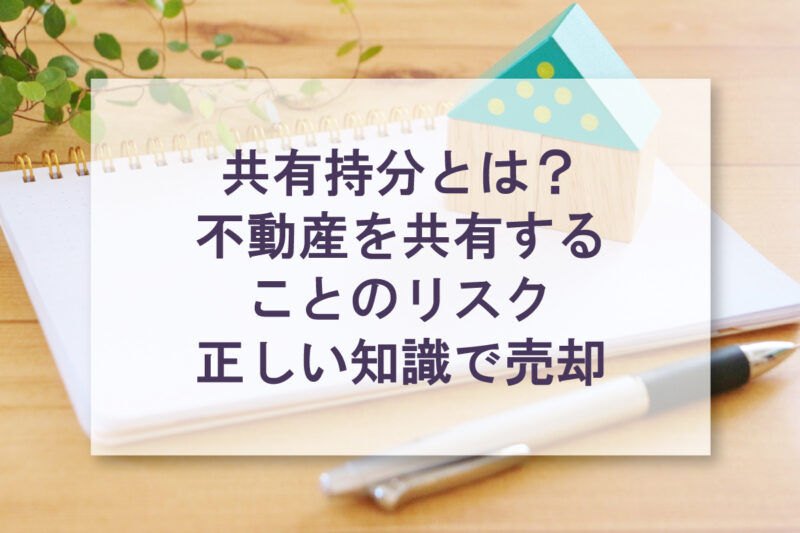 共有持分とは？ 不動産を共有する ことのリスク 正しい知識で売却