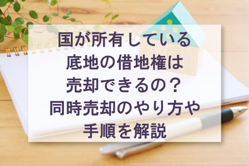 国が所有している 底地の借地権は 売却できるの？ 同時売却のやり方や 手順を解説